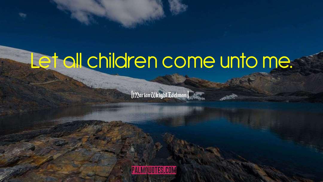 Marian Wright Edelman Quotes: Let all children come unto