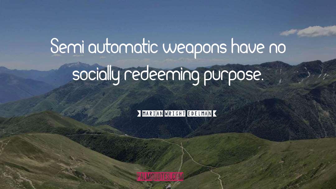 Marian Wright Edelman Quotes: Semi-automatic weapons have no socially