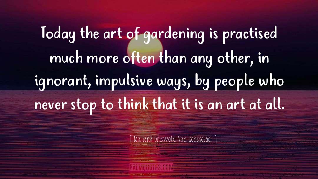 Mariana Griswold Van Rensselaer Quotes: Today the art of gardening