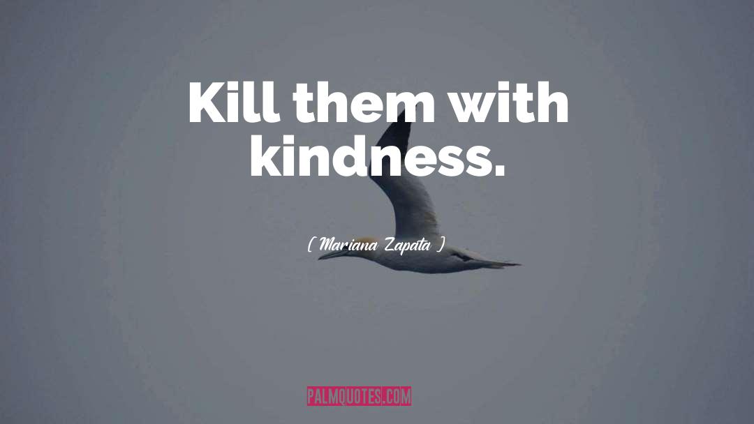 Mariana Zapata Quotes: Kill them with kindness.