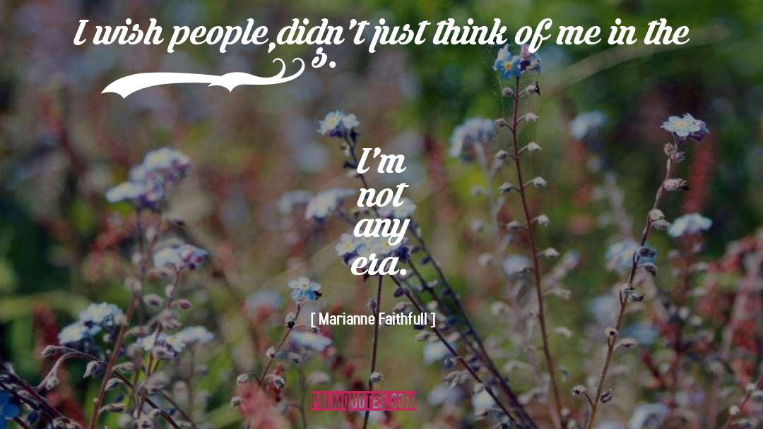 Marianne Faithfull Quotes: I wish people didn't just