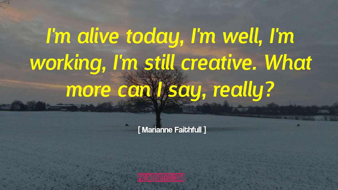 Marianne Faithfull Quotes: I'm alive today, I'm well,