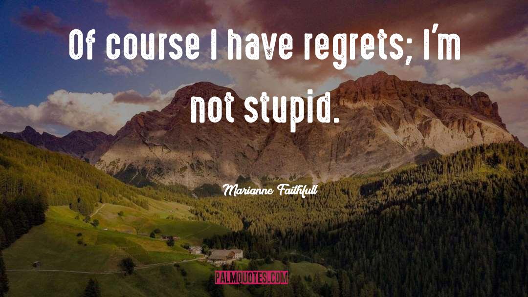 Marianne Faithfull Quotes: Of course I have regrets;