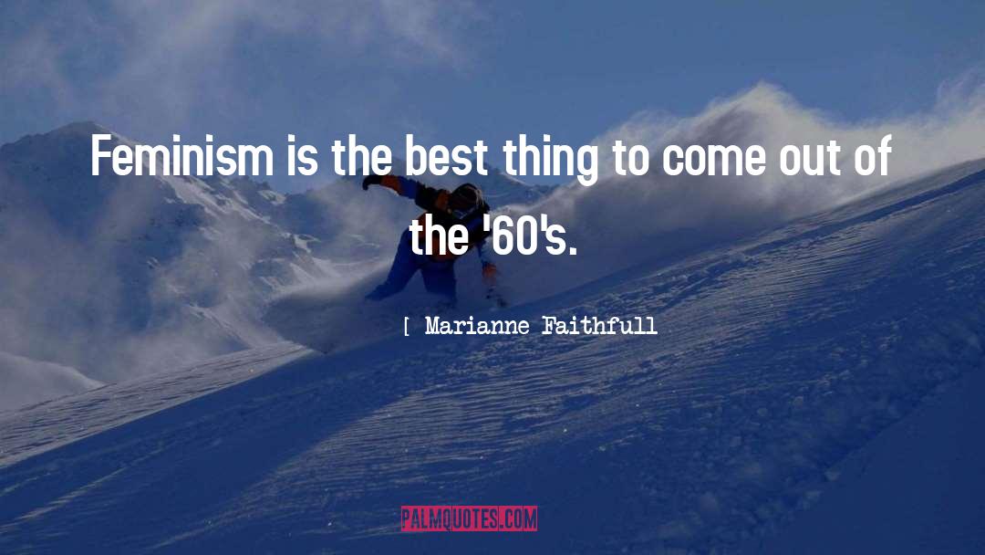 Marianne Faithfull Quotes: Feminism is the best thing