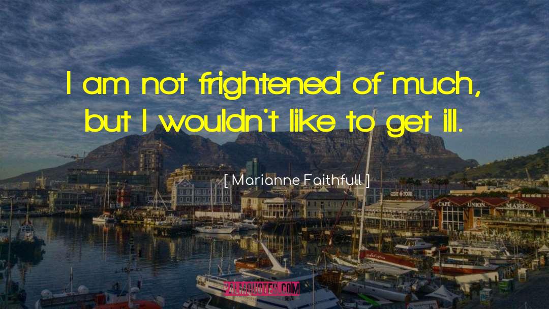 Marianne Faithfull Quotes: I am not frightened of