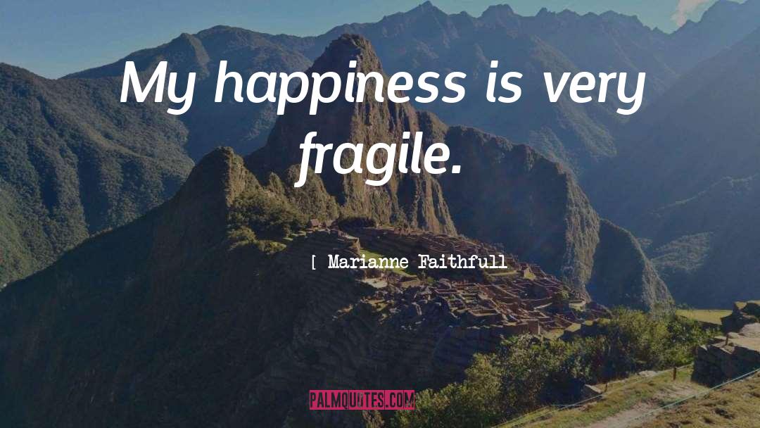 Marianne Faithfull Quotes: My happiness is very fragile.