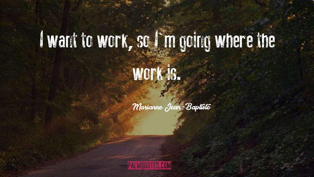 Marianne Jean-Baptiste Quotes: I want to work, so