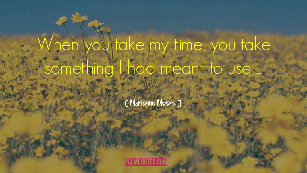 Marianne Moore Quotes: When you take my time,