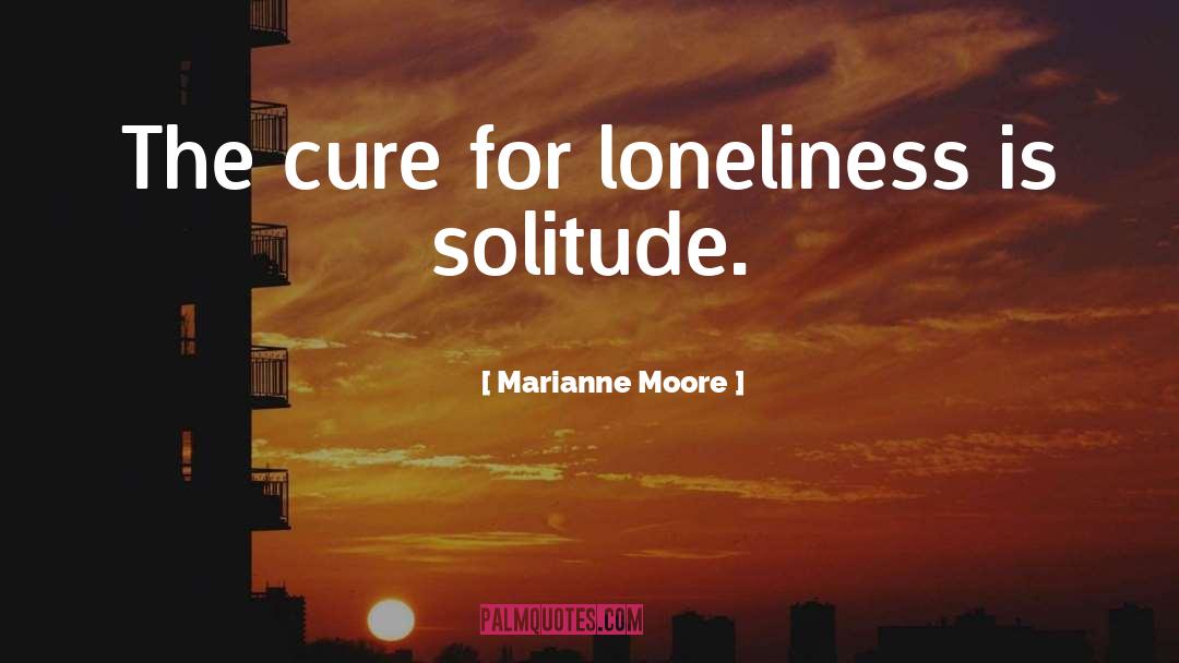 Marianne Moore Quotes: The cure for loneliness is