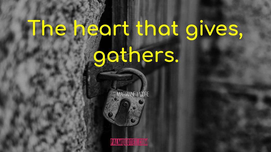 Marianne Moore Quotes: The heart that gives, gathers.