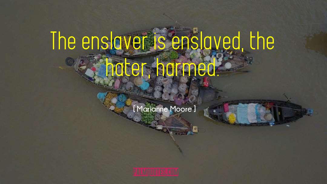 Marianne Moore Quotes: The enslaver is enslaved, the