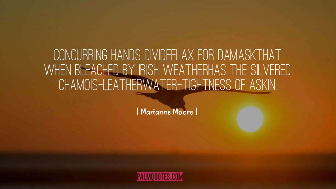 Marianne Moore Quotes: Concurring hands divide<br>flax for damask<br>that