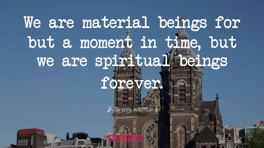 Marianne Williamson Quotes: We are material beings for