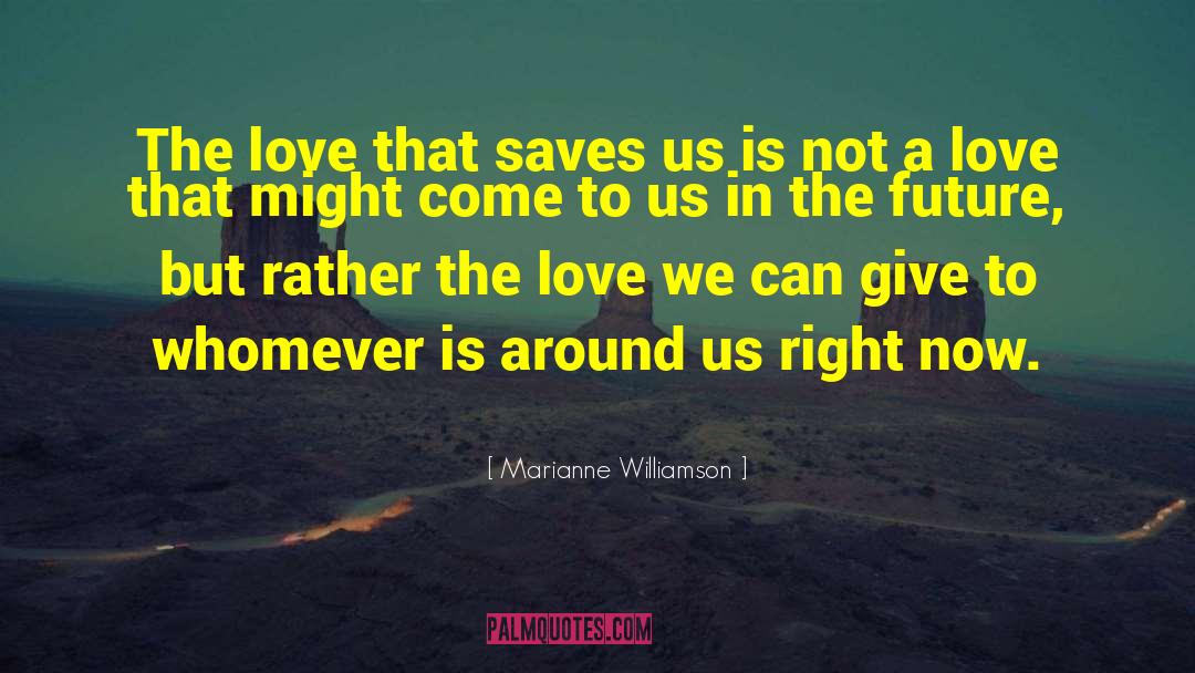 Marianne Williamson Quotes: The love <br> that saves