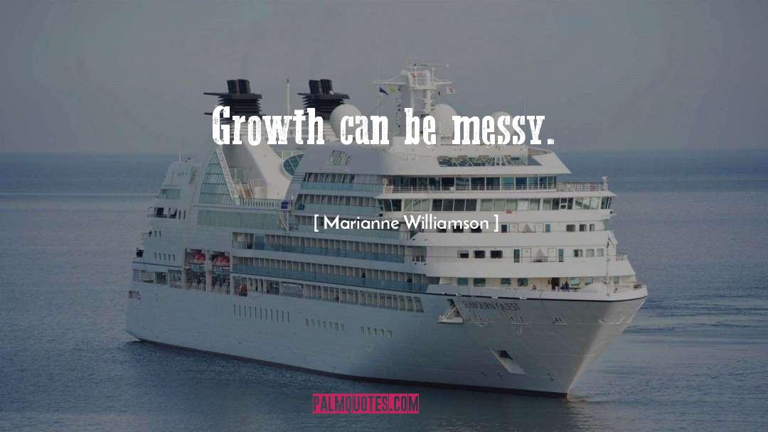 Marianne Williamson Quotes: Growth can be messy.