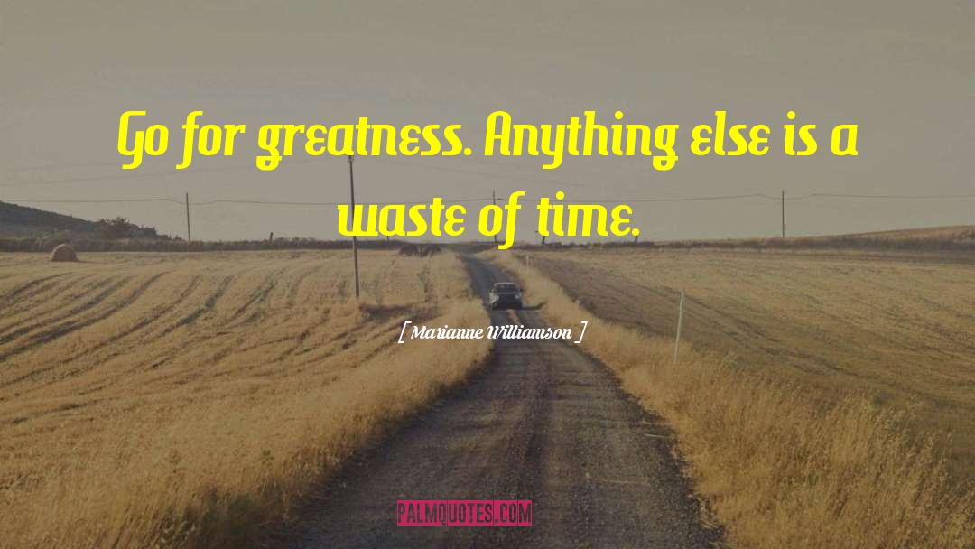Marianne Williamson Quotes: Go for greatness. Anything else