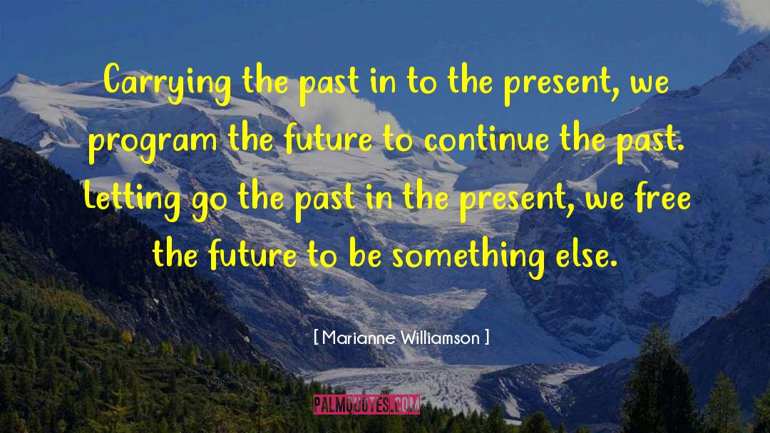 Marianne Williamson Quotes: Carrying the past in to