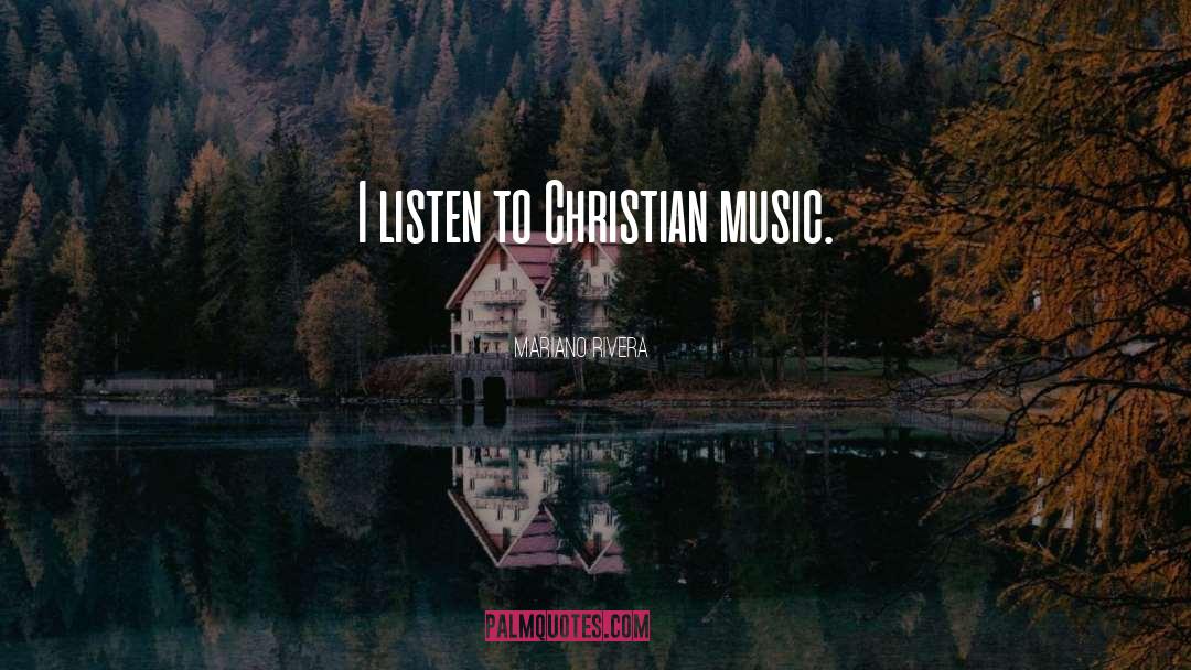 Mariano Rivera Quotes: I listen to Christian music.