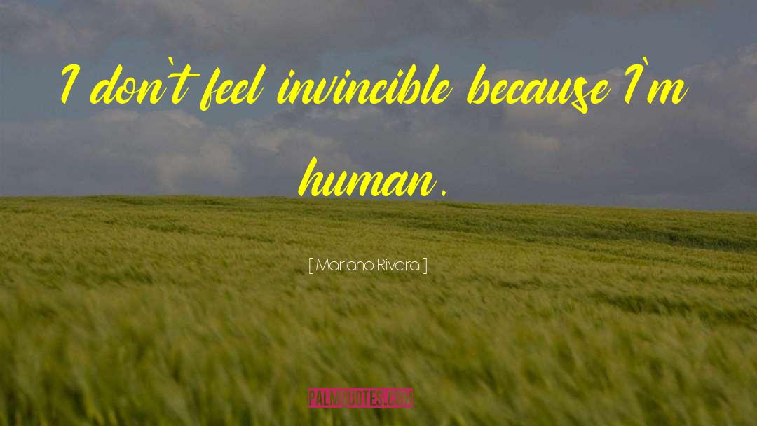 Mariano Rivera Quotes: I don't feel invincible because