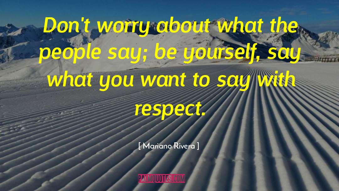 Mariano Rivera Quotes: Don't worry about what the