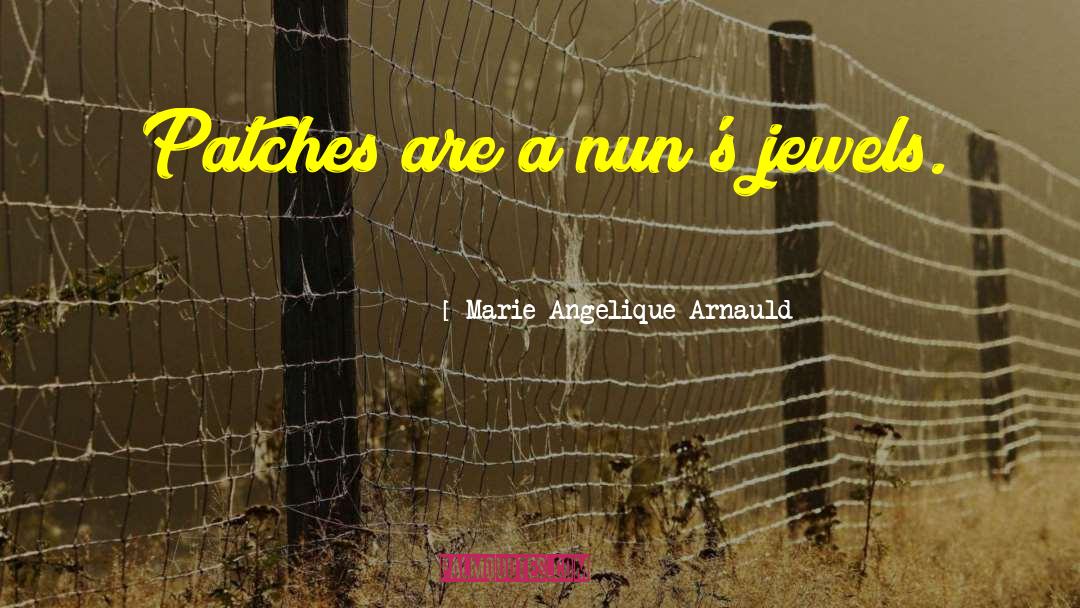 Marie Angelique Arnauld Quotes: Patches are a nun's jewels.