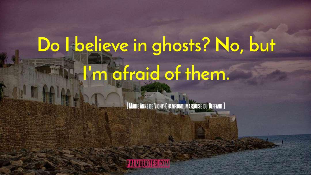 Marie Anne De Vichy-Chamrond, Marquise Du Deffand Quotes: Do I believe in ghosts?