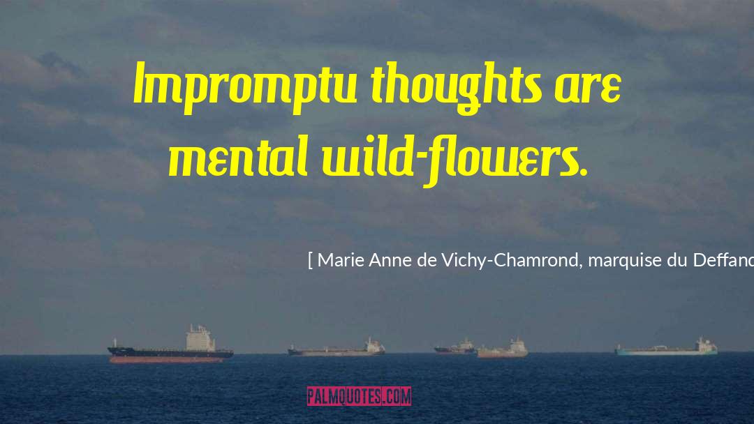 Marie Anne De Vichy-Chamrond, Marquise Du Deffand Quotes: Impromptu thoughts are mental wild-flowers.