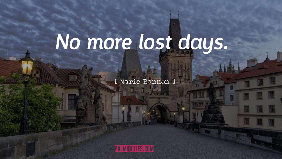 Marie Bannon Quotes: No more lost days.