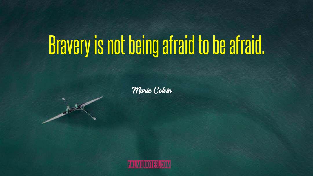 Marie Colvin Quotes: Bravery is not being afraid