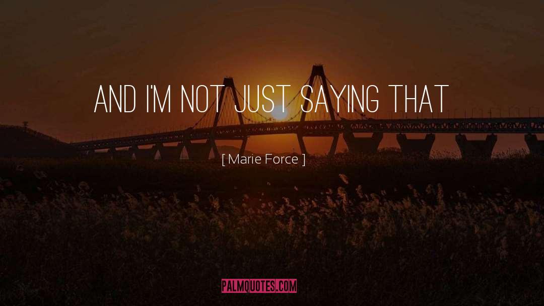 Marie Force Quotes: And I'm not just saying