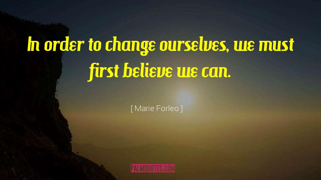 Marie Forleo Quotes: In order to change ourselves,