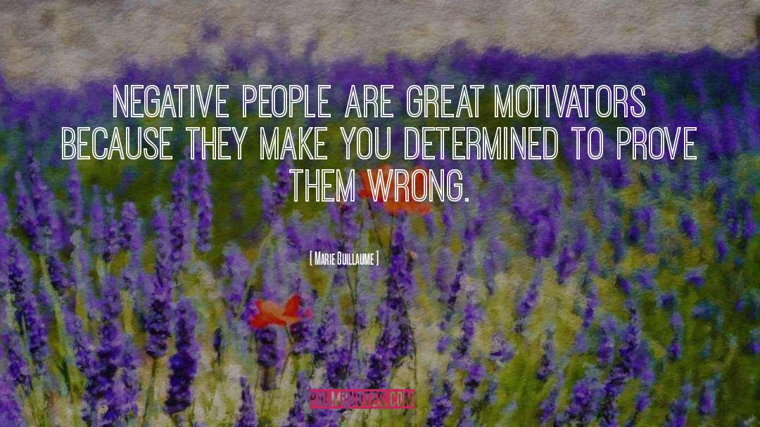 Marie Guillaume Quotes: Negative people are great motivators