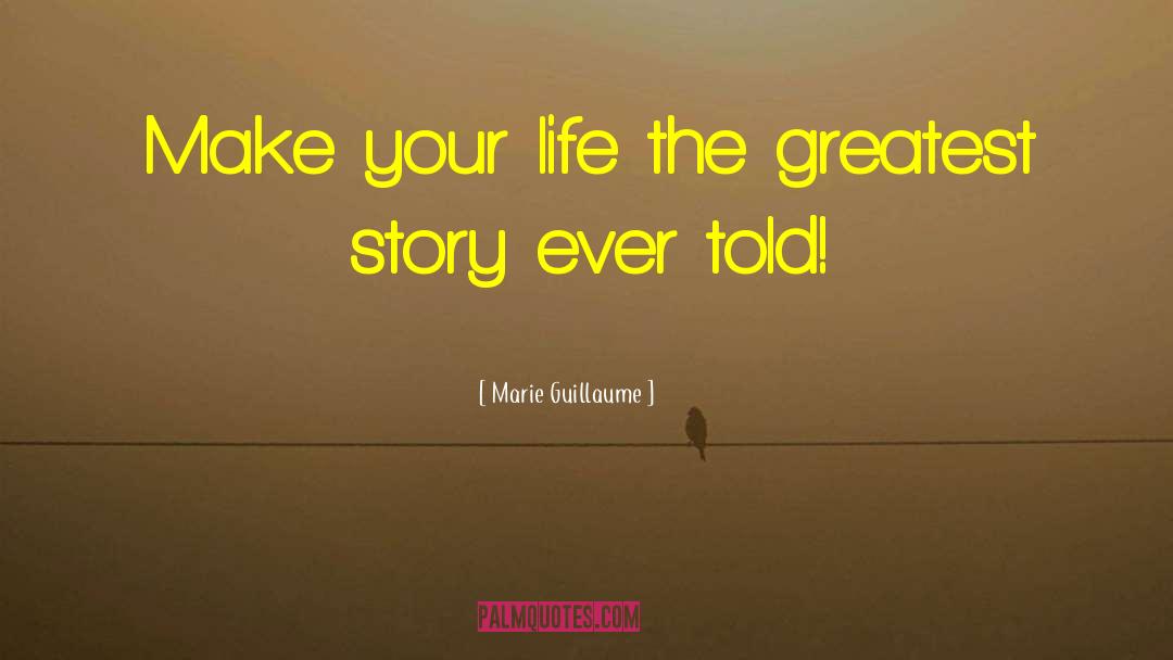 Marie Guillaume Quotes: Make your life the greatest