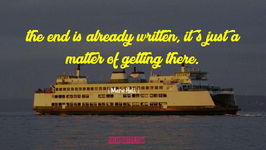 Marie Hall Quotes: the end is already written,