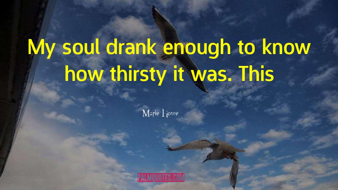 Marie Howe Quotes: My soul drank enough to