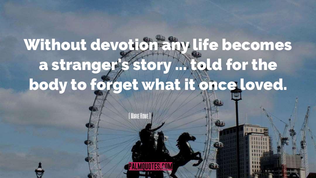 Marie Howe Quotes: Without devotion any life becomes