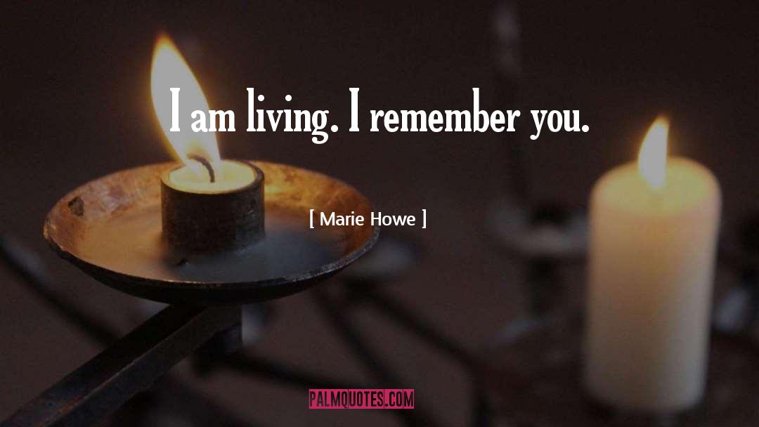 Marie Howe Quotes: I am living. I remember