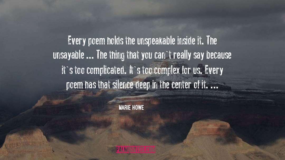 Marie Howe Quotes: Every poem holds the unspeakable