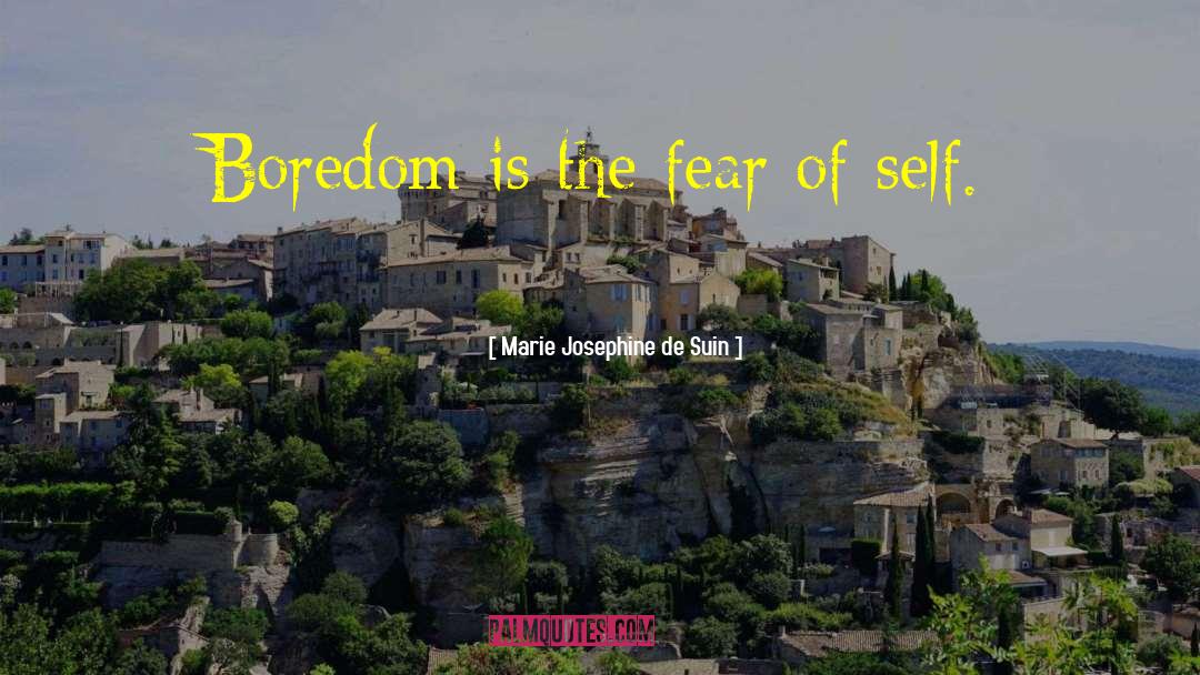 Marie Josephine De Suin Quotes: Boredom is the fear of