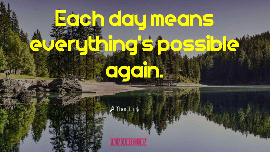 Marie Lu Quotes: Each day means everything's possible