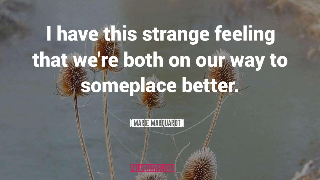Marie Marquardt Quotes: I have this strange feeling