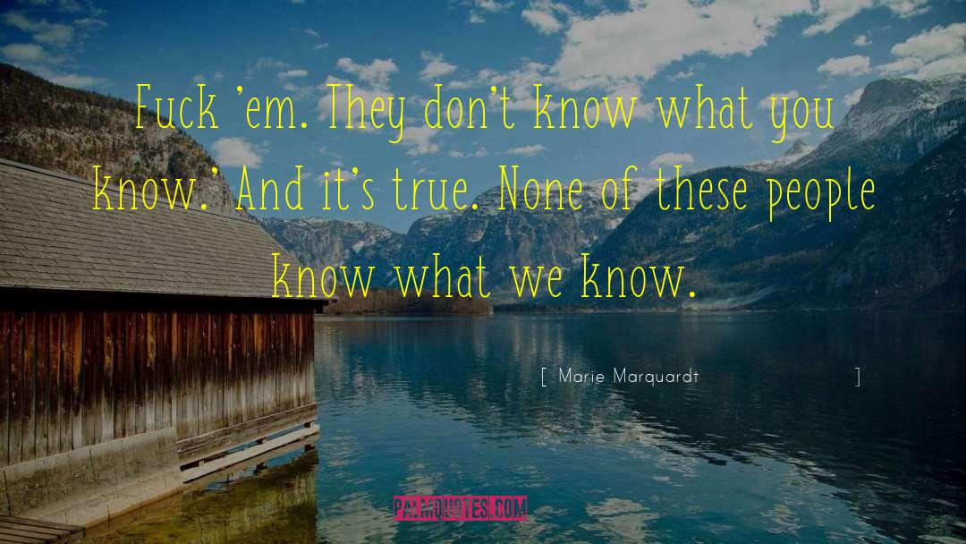 Marie Marquardt Quotes: Fuck 'em. They don't know