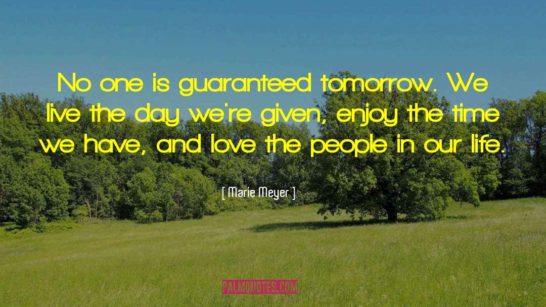 Marie  Meyer Quotes: No one is guaranteed tomorrow.