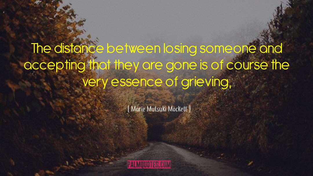 Marie Mutsuki Mockett Quotes: The distance between losing someone