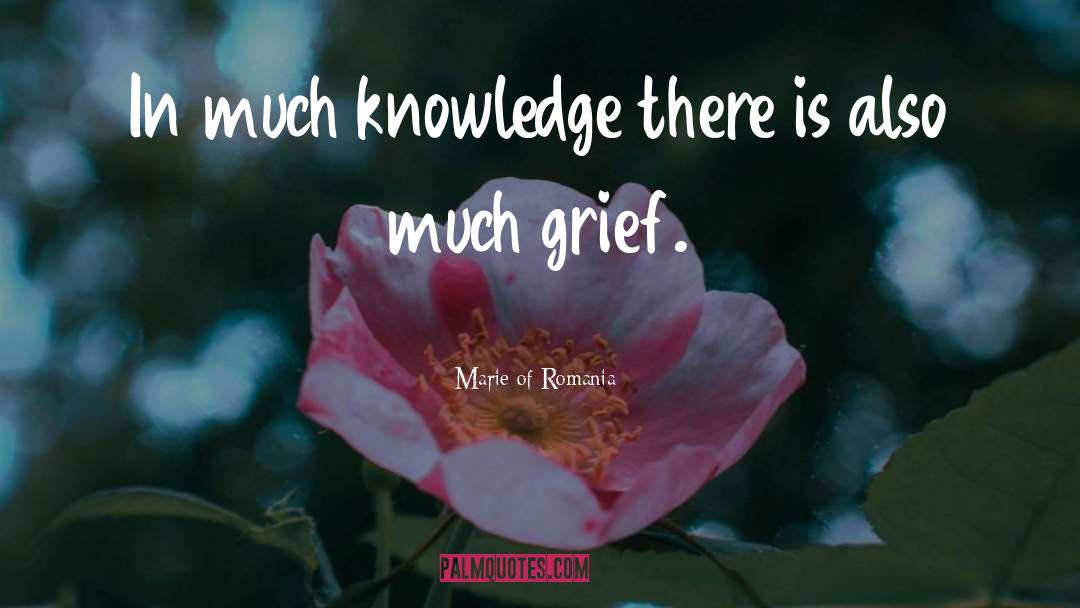 Marie Of Romania Quotes: In much knowledge there is