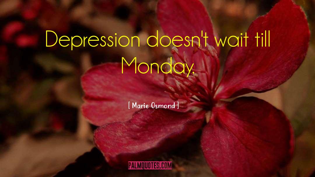 Marie Osmond Quotes: Depression doesn't wait till Monday.