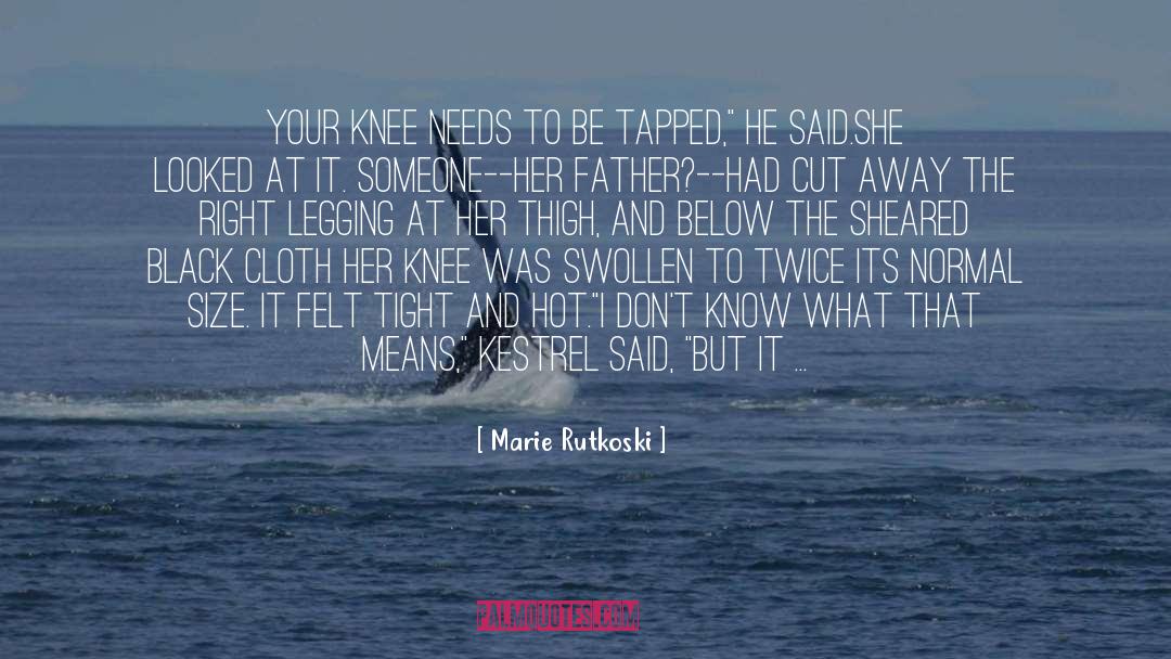 Marie Rutkoski Quotes: Your knee needs to be