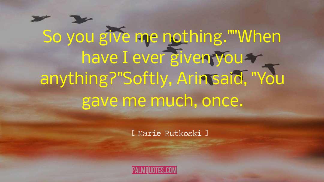 Marie Rutkoski Quotes: So you give me nothing.