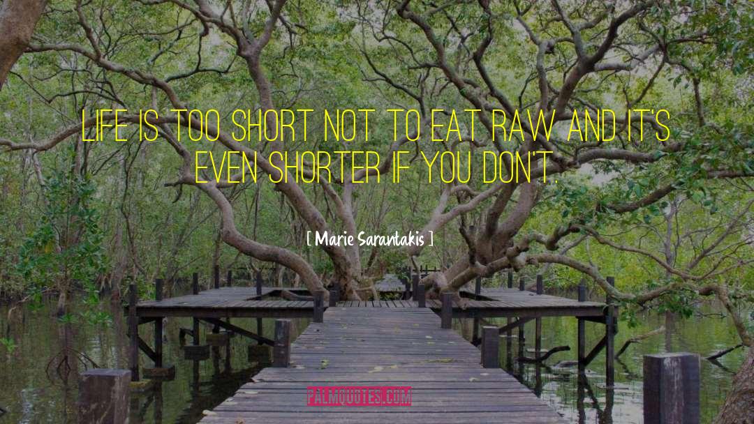 Marie Sarantakis Quotes: Life is too short not