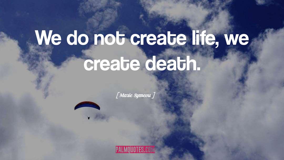 Marie Symeou Quotes: We do not create life,